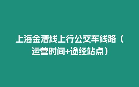 上海金漕線上行公交車線路（運營時間+途經站點）