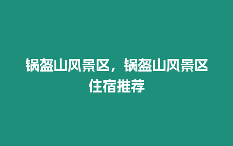 鍋盔山風景區(qū)，鍋盔山風景區(qū)住宿推薦