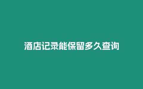 酒店記錄能保留多久查詢