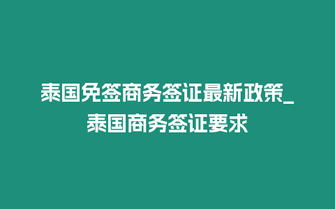 泰國免簽商務(wù)簽證最新政策_(dá)泰國商務(wù)簽證要求