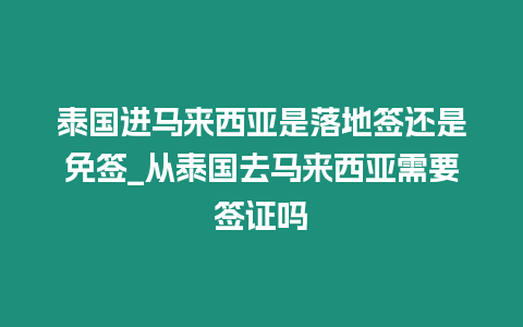 泰國進馬來西亞是落地簽還是免簽_從泰國去馬來西亞需要簽證嗎