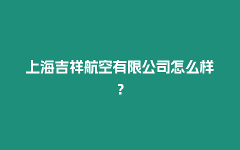 上海吉祥航空有限公司怎么樣？