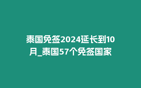 泰國免簽2024延長到10月_泰國57個免簽國家