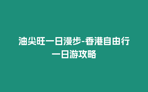 油尖旺一日漫步-香港自由行一日游攻略