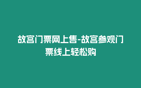 故宮門票網(wǎng)上售-故宮參觀門票線上輕松購