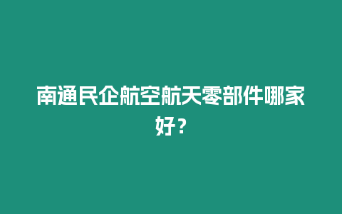 南通民企航空航天零部件哪家好？