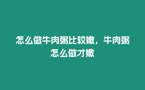 怎么做牛肉粥比較嫩，牛肉粥怎么做才嫩