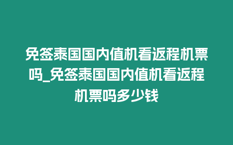 免簽泰國國內值機看返程機票嗎_免簽泰國國內值機看返程機票嗎多少錢