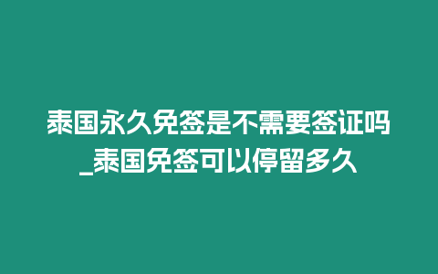 泰國永久免簽是不需要簽證嗎_泰國免簽可以停留多久