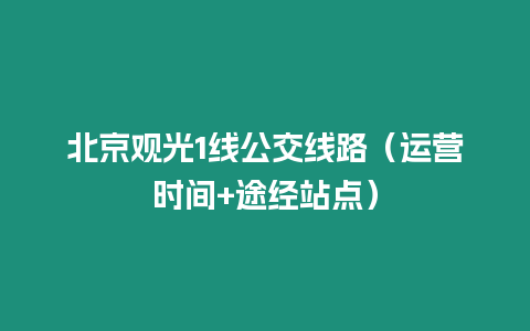 北京觀光1線公交線路（運營時間+途經站點）