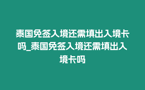 泰國免簽入境還需填出入境卡嗎_泰國免簽入境還需填出入境卡嗎