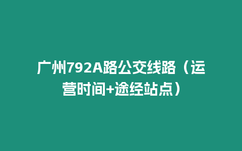 廣州792A路公交線路（運營時間+途經站點）