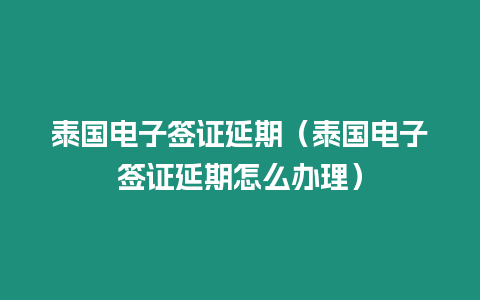 泰國電子簽證延期（泰國電子簽證延期怎么辦理）