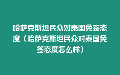 哈薩克斯坦民眾對泰國免簽態度（哈薩克斯坦民眾對泰國免簽態度怎么樣）