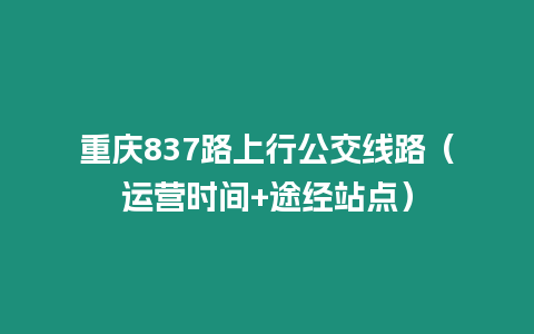 重慶837路上行公交線路（運營時間+途經站點）