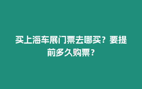 買(mǎi)上海車(chē)展門(mén)票去哪買(mǎi)？要提前多久購(gòu)票？