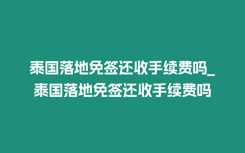 泰國落地免簽還收手續(xù)費嗎_泰國落地免簽還收手續(xù)費嗎