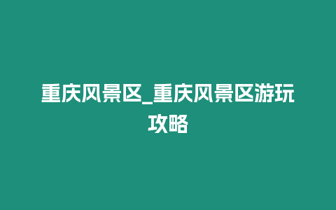 重慶風景區_重慶風景區游玩攻略