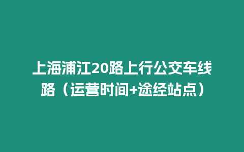 上海浦江20路上行公交車線路（運營時間+途經站點）