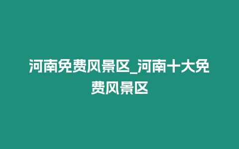 河南免費(fèi)風(fēng)景區(qū)_河南十大免費(fèi)風(fēng)景區(qū)