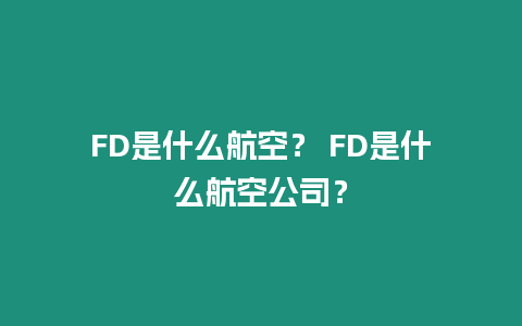 FD是什么航空？ FD是什么航空公司？