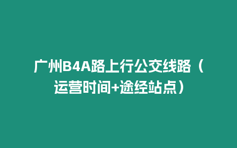 廣州B4A路上行公交線路（運營時間+途經站點）