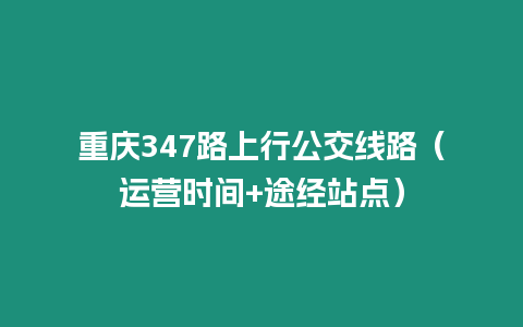 重慶347路上行公交線路（運營時間+途經站點）