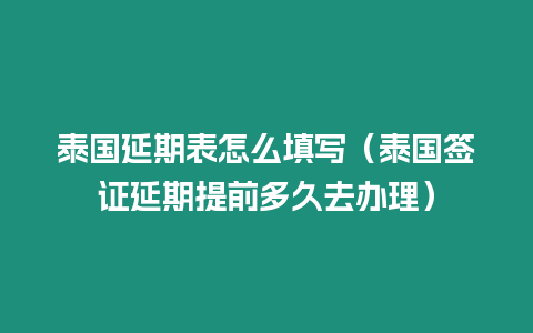 泰國延期表怎么填寫（泰國簽證延期提前多久去辦理）