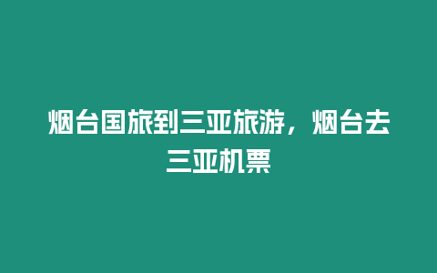 煙臺國旅到三亞旅游，煙臺去三亞機票