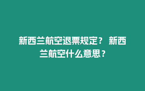 新西蘭航空退票規定？ 新西蘭航空什么意思？