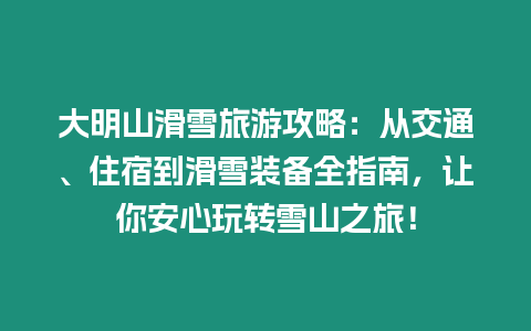 大明山滑雪旅游攻略：從交通、住宿到滑雪裝備全指南，讓你安心玩轉雪山之旅！