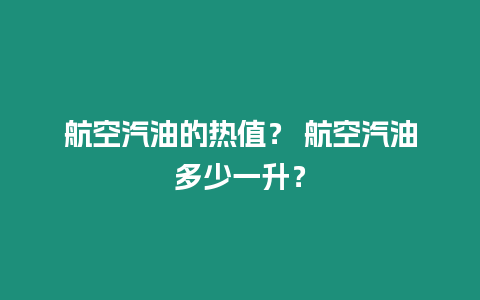 航空汽油的熱值？ 航空汽油多少一升？