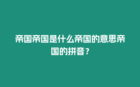 帝國(guó)帝國(guó)是什么帝國(guó)的意思帝國(guó)的拼音？