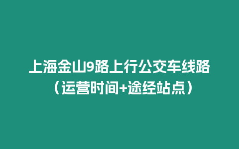 上海金山9路上行公交車線路（運營時間+途經站點）