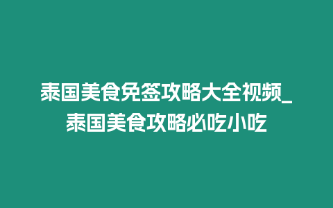 泰國(guó)美食免簽攻略大全視頻_泰國(guó)美食攻略必吃小吃