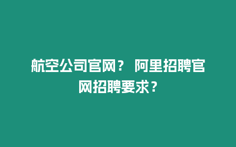 航空公司官網？ 阿里招聘官網招聘要求？