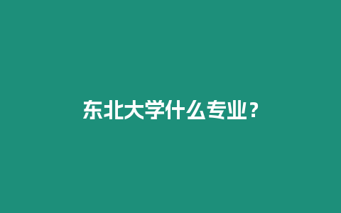 東北大學(xué)什么專業(yè)？