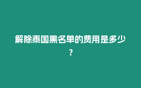 解除泰國黑名單的費用是多少？