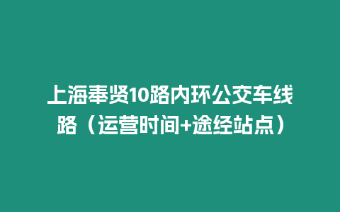 上海奉賢10路內(nèi)環(huán)公交車線路（運(yùn)營時間+途經(jīng)站點(diǎn)）