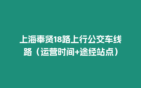 上海奉賢18路上行公交車線路（運營時間+途經(jīng)站點）