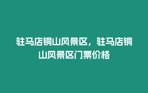 駐馬店銅山風景區，駐馬店銅山風景區門票價格