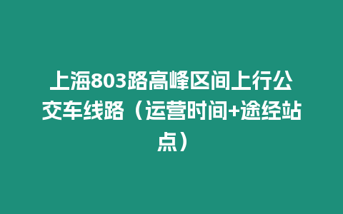 上海803路高峰區(qū)間上行公交車線路（運(yùn)營(yíng)時(shí)間+途經(jīng)站點(diǎn)）