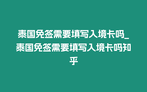 泰國免簽需要填寫入境卡嗎_泰國免簽需要填寫入境卡嗎知乎