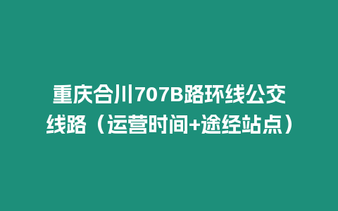 重慶合川707B路環(huán)線公交線路（運營時間+途經(jīng)站點）