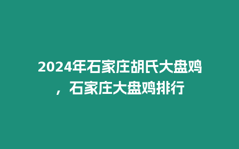 2024年石家莊胡氏大盤雞，石家莊大盤雞排行