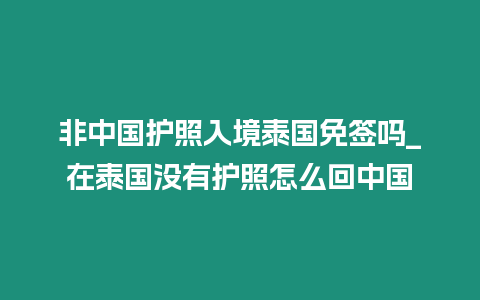 非中國(guó)護(hù)照入境泰國(guó)免簽嗎_在泰國(guó)沒有護(hù)照怎么回中國(guó)