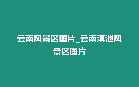 云南風景區圖片_云南滇池風景區圖片