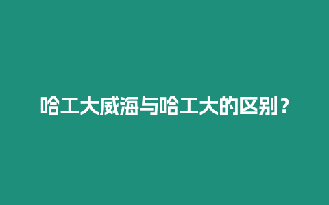 哈工大威海與哈工大的區別？