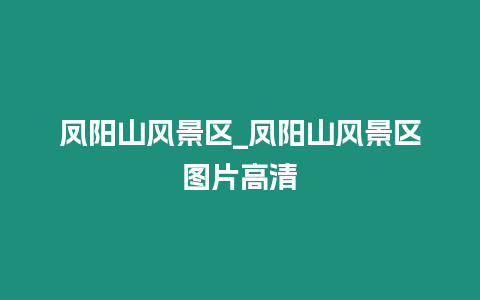 鳳陽山風景區_鳳陽山風景區圖片高清