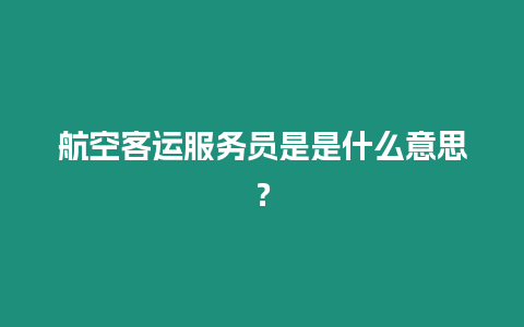 航空客運服務員是是什么意思？